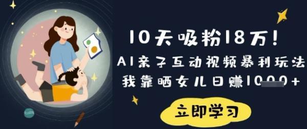 10天吸粉18W!AI亲子互动视频暴利玩法,我靠晒女儿日入数张-三零资源