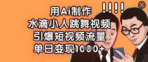 用Ai制作水滴小人跳舞视频,引爆短视频流量,单日变现数张-三零资源