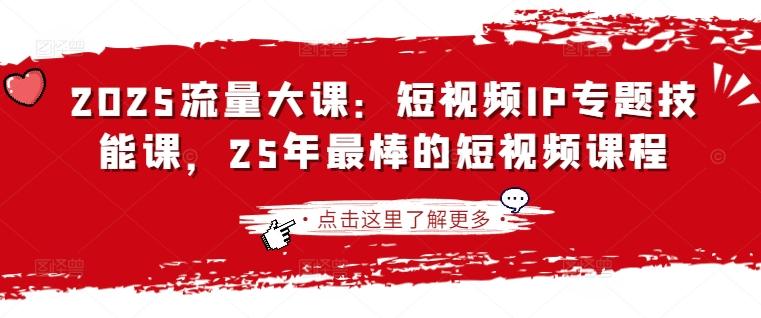 2025流量大课：短视频IP专题技能课，25年最棒的短视频课程-三零资源