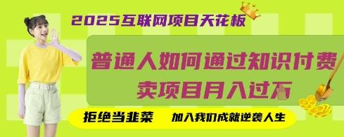 2025互联网项目天花板,普通人如何通过知识付费卖项目月入过W,拒绝当韭菜【揭秘】-三零资源