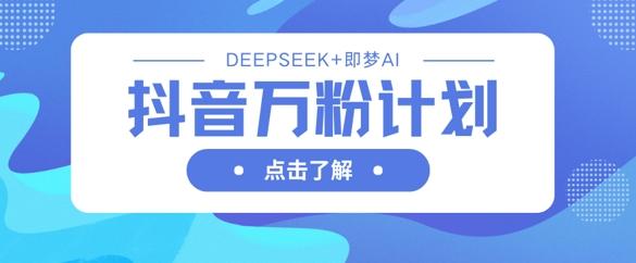 抖音万粉计划，利用DeepSeek+即梦AI生成视频，快速涨到万粉-三零资源