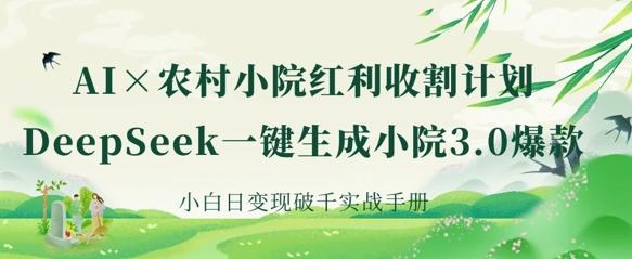 AI+农村小院红利收割：DeepSeek一键生成小院3.0爆款，小白日变现破千实战手册-三零资源