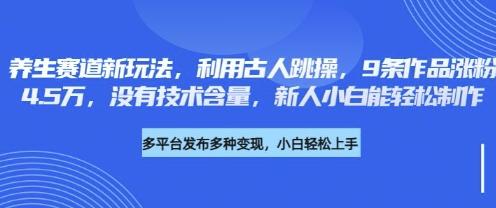 养生赛道新玩法，利用古人跳操，9条作品涨粉4.5W，没有技术含量，新人小白能轻松制作-三零资源