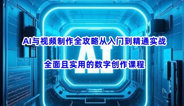 AI与视频制作全攻略从入门到精通实战,全面且实用的数字创作课程(更新3月)-三零资源