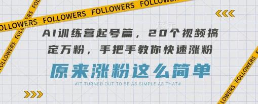 AI训练营起号篇,20个视频搞定万粉,手把手教你快速涨粉-三零资源