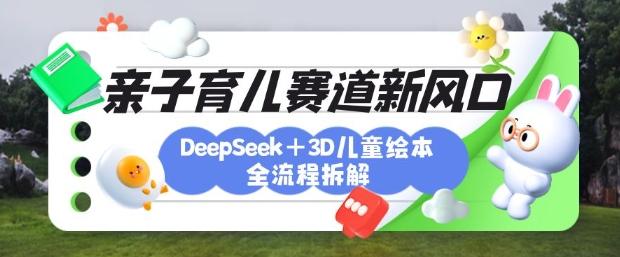 育儿赛道新风口:DeepSeek+3D绘本全流程拆解,月涨粉上W,还能培养亲子创造力-三零资源
