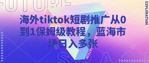 海外tiktok短剧推广从0到1保姆级教程,蓝海市场日入多张-三零资源