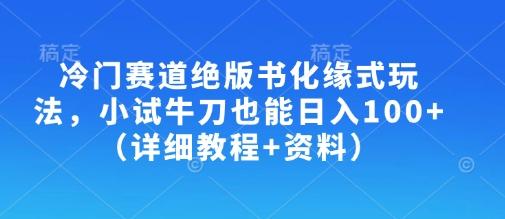 冷门赛道绝版书化缘式玩法,小试牛刀也能日入100+(详细教程+资料)-三零资源