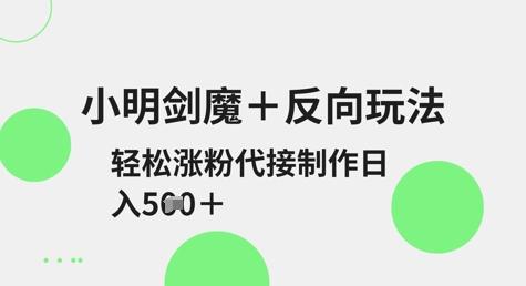 小明剑魔+反向玩法,轻松涨粉,可代接制作日入5张-三零资源