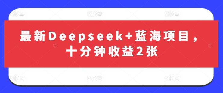 最新Deepseek+蓝海项目,十分钟收益2张-三零资源