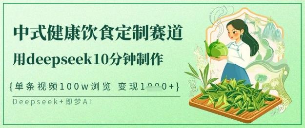 爆火中式健康饮食定制赛道,用deepseek10分钟制作,单条视频100w浏览,单日变现多张-三零资源