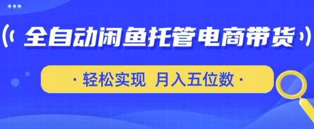 全自动闲鱼托管式电商带货,只需一部安卓手机和一个闲鱼号,轻松实现月入五位数【揭秘】-三零资源