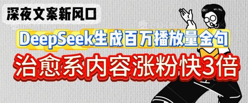 深夜文案新风口:DeepSeek生成百万播放量金句,治愈系内容涨粉快3倍-三零资源