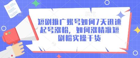 短剧推广账号如何7天迅速起号涨粉,如何涨精准短剧粉实操干货-三零资源