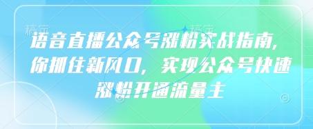语音直播公众号涨粉实战指南,你抓住新风口,实现公众号快速涨粉开通流量主-三零资源