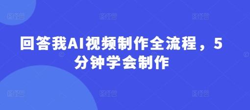 回答我AI视频制作全流程,5分钟学会制作-三零资源