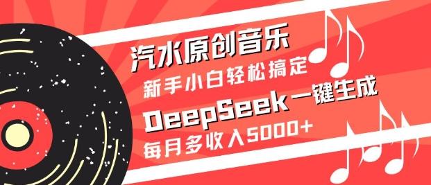 汽水原创音乐DeepSeek一键生成,新手小白轻松搞定,每月多收入5k+-三零资源