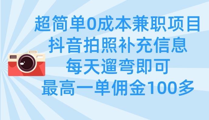 超简单0成本兼职项目,拍照补充信息,每天遛弯即可,最高一单佣金100多-三零资源