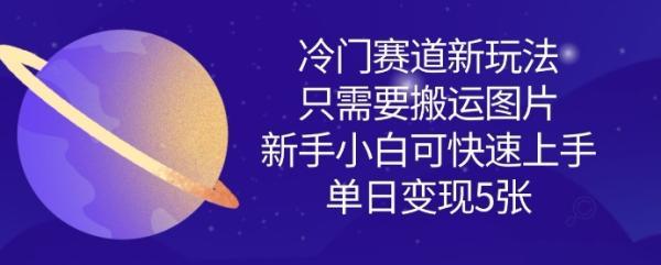 冷门赛道新玩法,只需要搬运图片,新手小白可快速上手,单日变现多张-三零资源