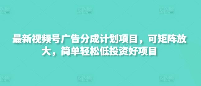 最新视频号广告分成计划项目，可矩阵放大，简单轻松低投资好项目-三零资源