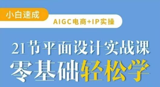 AIGC电商必备实操21节平面设计实战课,教你玩转AI-三零资源
