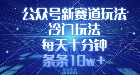 公众号新赛道玩法,冷门玩法,每天十分钟,条条10w+-三零资源