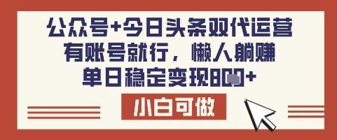 公众号+今日头条双代运营,有账号就行,单日稳定变现8张【揭秘】-三零资源