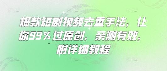 爆款短剧视频去重手法，让你99%过原创，亲测有效，附详细教程-三零资源
