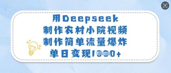 用Deepseek制作农村小院视频，制作简单流量爆炸，单日变现多张-三零资源