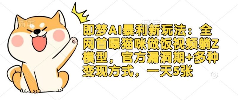 即梦AI暴利新玩法：全网首曝猫咪做饭视频躺Z模型，官方漏洞期+多种变现方式，一天5张-三零资源