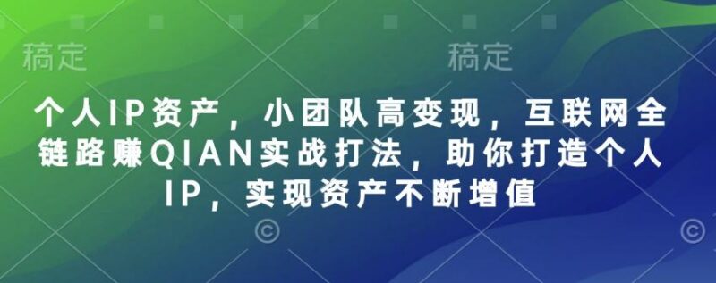 个人IP资产,小团队高变现,互联网全链路赚QIAN实战打法,助你打造个人IP,实现资产不断增值-三零资源