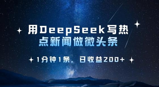 用DeepSeek写热点微头条,1分钟1条,日收益2张-三零资源