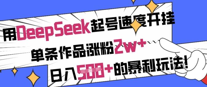 用DeepSeek起号速度开挂,单条作品涨粉2w+,日入5张+的暴利玩法-三零资源