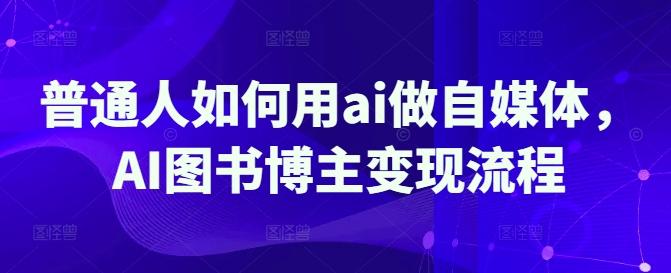 普通人如何用ai做自媒体,AI图书博主变现流程-三零资源