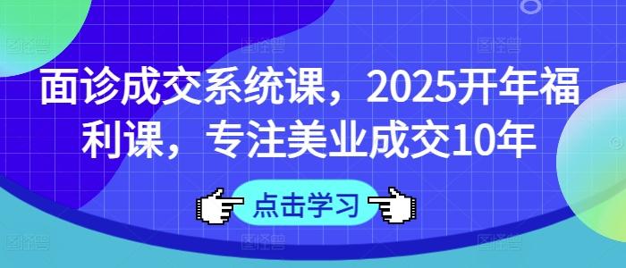 面诊成交系统课,2025开年福利课,专注美业成交10年-三零资源