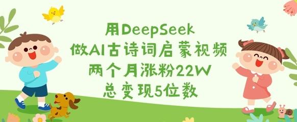 用DeepSeek做AI古诗词启蒙视频,两个月涨粉22W,总变现5位数-三零资源