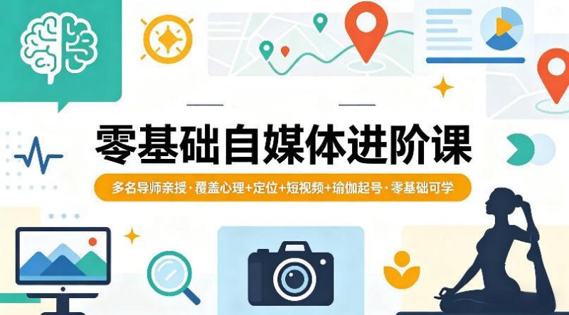 零基础自媒体进阶课,多名导师亲授,覆盖心理+定位+短视频+瑜伽起号,零基础可学-三零资源