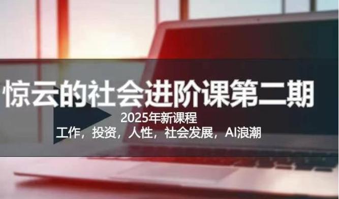 2025惊云社会进阶课(全新课程),如果你要让自己的人生变清晰化社会化的话 这是我必推的一门课-三零资源