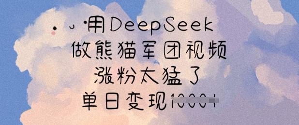 用DeepSeek做熊猫军团视频,涨粉太猛了,单日变现多张-三零资源