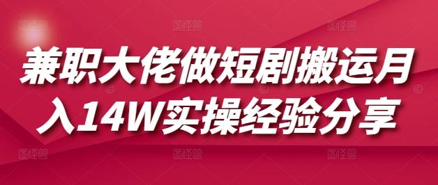 兼职大佬做短剧搬运月入14W实操经验分享-三零资源