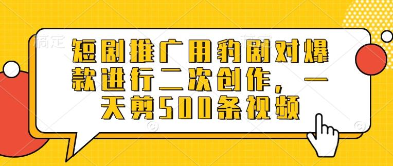短剧推广用豹剧对爆款进行二次创作,一天剪500条视频-三零资源
