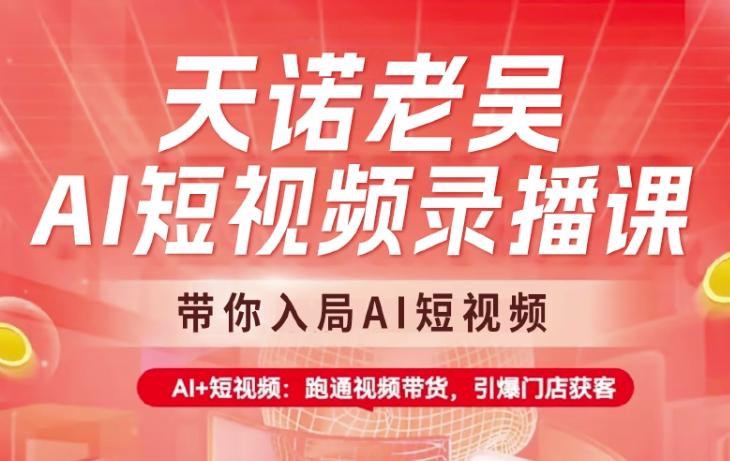 天诺老吴AI短视频录播课,带你入局AI短视频,AI+短视频,跑通视频带货-三零资源