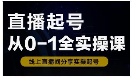 直播起号从0-1全实操课,新人0基础快速入门,0-1阶段流程化学习-三零资源