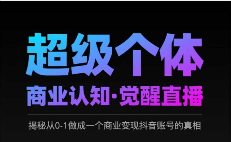 2025超级个体商业认知·觉醒直播,揭秘从0-1做成一个商业变现抖音账号的真相-三零资源