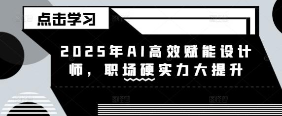2025年AI高效赋能设计师,职场硬实力大提升-三零资源