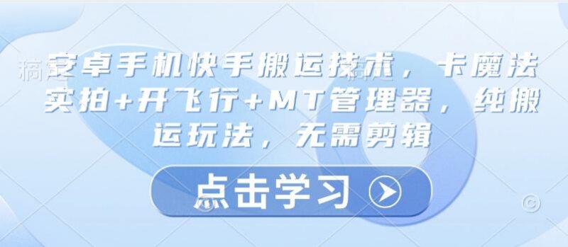 安卓手机快手搬运技术，卡魔法实拍+开飞行+MT管理器，纯搬运玩法，无需剪辑-三零资源