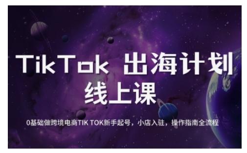 TikTok跨境电商新手起号与运营全攻略,0基础做跨境电商TIKTOK新手起号,小店入驻,操作指南全流程-三零资源