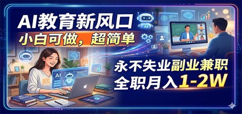 AI教育新风口,小白可做,超简单,永不失业副业兼职 全职月入1-2W-三零资源