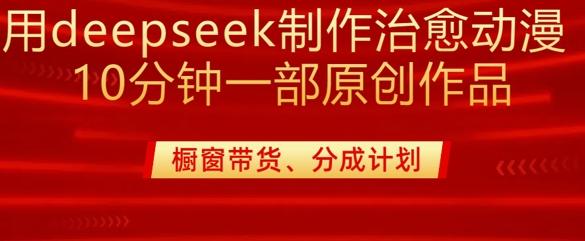 用deepseek制作治愈系漫剪,20分钟一部纯原创作品,多种变现渠道外面收费980-三零资源