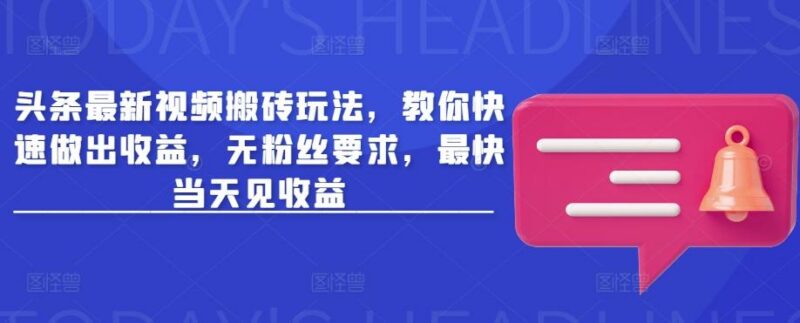 头条最新视频搬砖玩法,教你快速做出收益,无粉丝要求,最快当天见收益-三零资源